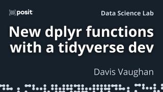 Behind the scenes of tidyverse development: new dplyr functions | Davis Vaughan | Data Science Lab